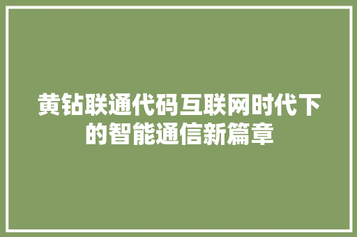黄钻联通代码互联网时代下的智能通信新篇章