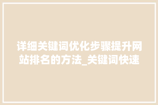 详细关键词优化步骤提升网站排名的方法_关键词快速优化排名软