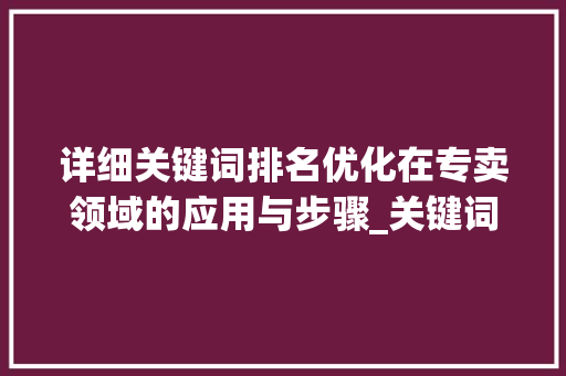 详细关键词排名优化在专卖领域的应用与步骤_关键词排名优化专卖