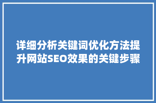 详细分析关键词优化方法提升网站SEO效果的关键步骤_详细分析关键词优化方法