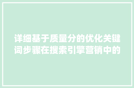 详细基于质量分的优化关键词步骤在搜索引擎营销中的应用_质量分优化关键词系统