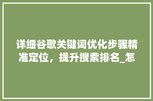 详细谷歌关键词优化步骤精准定位，提升搜索排名_怎么在谷歌优化关键词