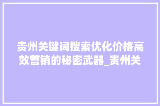 贵州关键词搜索优化价格高效营销的秘密武器_贵州关键词搜索优化价格