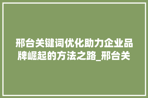 邢台关键词优化助力企业品牌崛起的方法之路_邢台关键词优化出售