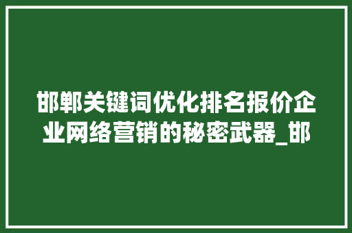 邯郸关键词优化排名报价企业网络营销的秘密武器_邯郸关键词优化排名报价