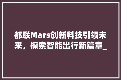 都联Mars创新科技引领未来，探索智能出行新篇章_关键词优化都联mars