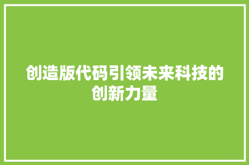 创造版代码引领未来科技的创新力量