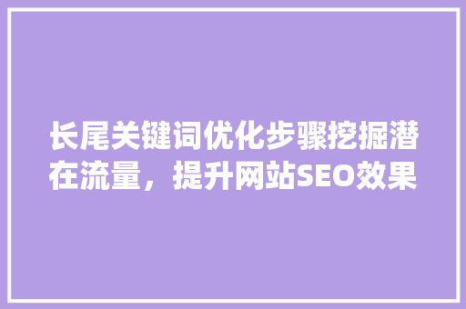 长尾关键词优化步骤挖掘潜在流量，提升网站SEO效果_长尾关键词的优化方式