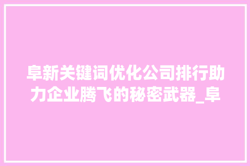 阜新关键词优化公司排行助力企业腾飞的秘密武器_阜新关键词优化公司排行  第1张
