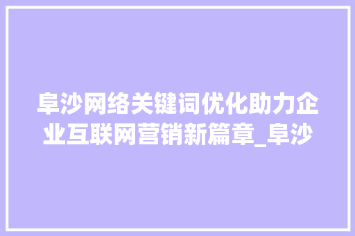 阜沙网络关键词优化助力企业互联网营销新篇章_阜沙网络关键词优化