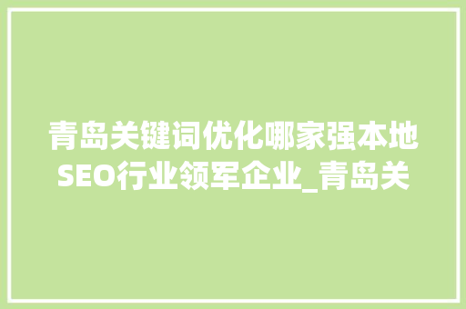 青岛关键词优化哪家强本地SEO行业领军企业_青岛关键词优化哪家强