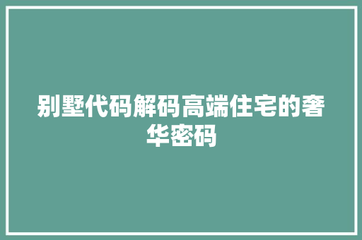 别墅代码解码高端住宅的奢华密码  第1张