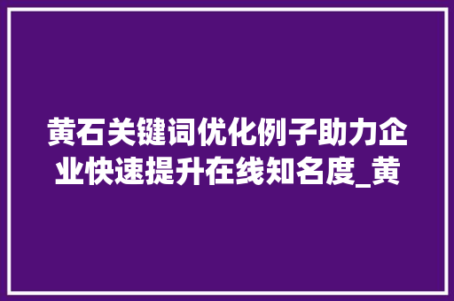 黄石关键词优化例子助力企业快速提升在线知名度_黄石关键词优化例子