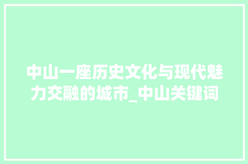 中山一座历史文化与现代魅力交融的城市_中山关键词优化怎么做