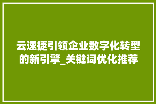 云速捷引领企业数字化转型的新引擎_关键词优化推荐云速捷