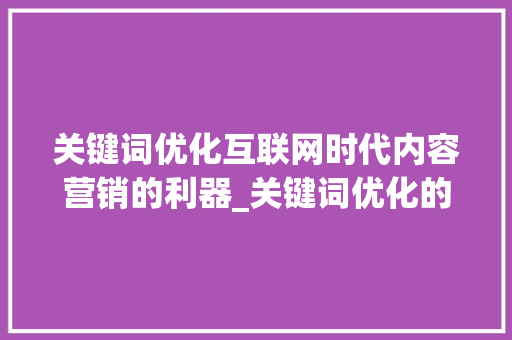 关键词优化互联网时代内容营销的利器_关键词优化的逻辑是什么  第1张