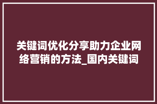 关键词优化分享助力企业网络营销的方法_国内关键词优化分享  第1张