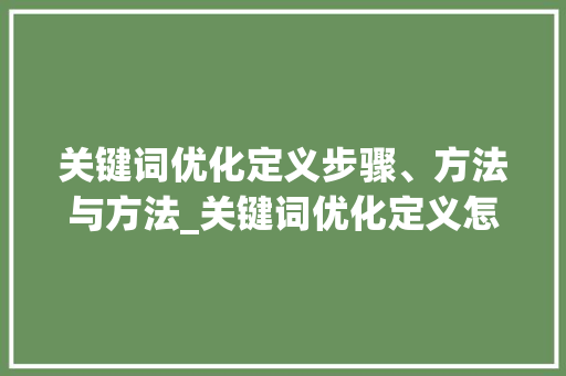 关键词优化定义步骤、方法与方法_关键词优化定义怎么做