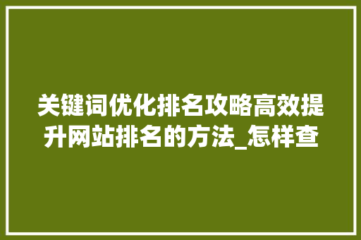 关键词优化排名攻略高效提升网站排名的方法_怎样查出关键词优化排名