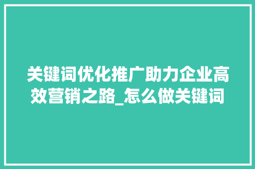 关键词优化推广助力企业高效营销之路_怎么做关键词优化推广  第1张