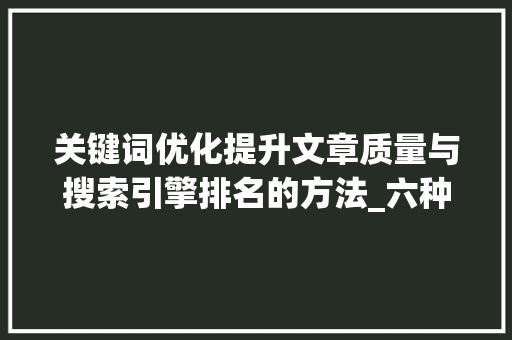 关键词优化提升文章质量与搜索引擎排名的方法_六种关键词优化方法