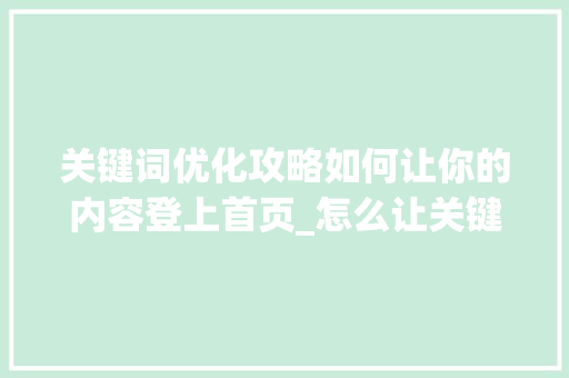 关键词优化攻略如何让你的内容登上首页_怎么让关键词优化到首页