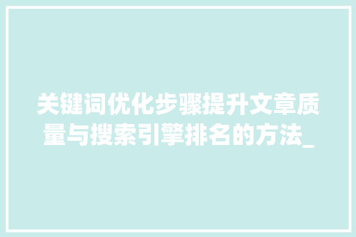 关键词优化步骤提升文章质量与搜索引擎排名的方法_关键词优化最好的方法是