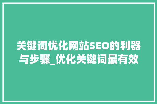 关键词优化网站SEO的利器与步骤_优化关键词最有效的方法
