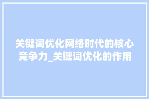 关键词优化网络时代的核心竞争力_关键词优化的作用与意义  第1张