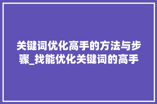 关键词优化高手的方法与步骤_找能优化关键词的高手  第1张