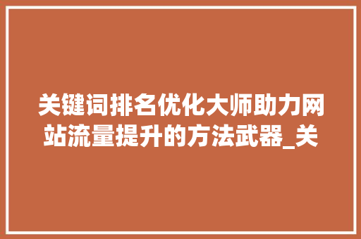 关键词排名优化大师助力网站流量提升的方法武器_关键词排名优化大师