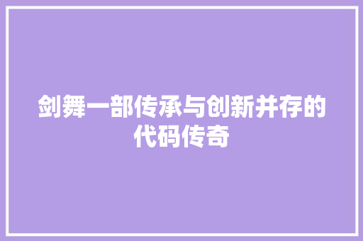 剑舞一部传承与创新并存的代码传奇