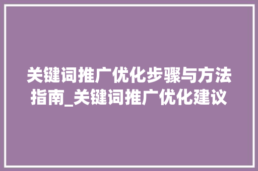关键词推广优化步骤与方法指南_关键词推广优化建议怎么写  第1张