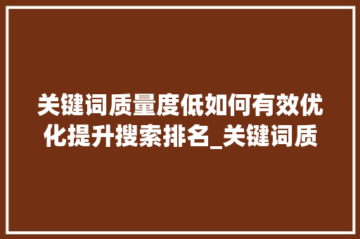 关键词质量度低如何有效优化提升搜索排名_关键词质量度低怎么优化