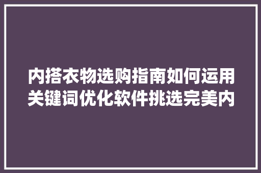 内搭衣物选购指南如何运用关键词优化软件挑选完美内搭_内搭衣服关键词优化软件