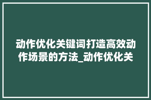 动作优化关键词打造高效动作场景的方法_动作优化关键词怎么写的