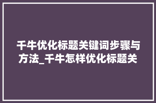 千牛优化标题关键词步骤与方法_千牛怎样优化标题关键词
