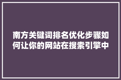 南方关键词排名优化步骤如何让你的网站在搜索引擎中脱颖而出_南方关键词排名优化方法