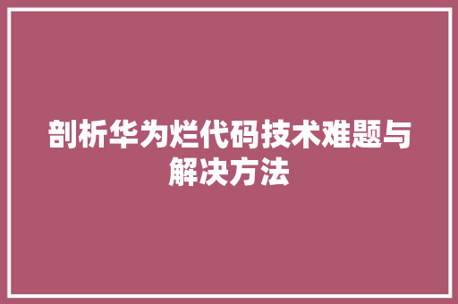 剖析华为烂代码技术难题与解决方法
