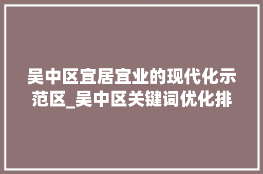 吴中区宜居宜业的现代化示范区_吴中区关键词优化排名