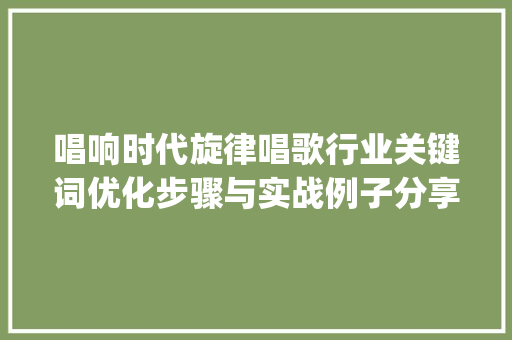 唱响时代旋律唱歌行业关键词优化步骤与实战例子分享_唱歌行业关键词优化方法