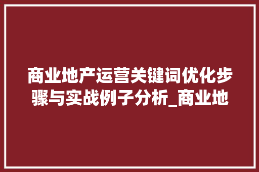 商业地产运营关键词优化步骤与实战例子分析_商业地产运营关键词优化