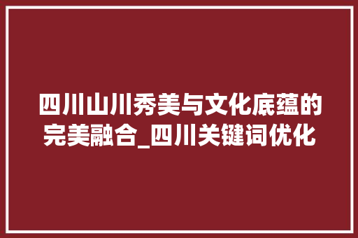 四川山川秀美与文化底蕴的完美融合_四川关键词优化步骤