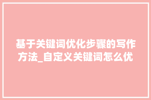 基于关键词优化步骤的写作方法_自定义关键词怎么优化