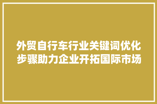 外贸自行车行业关键词优化步骤助力企业开拓国际市场_外贸自行车关键词优化