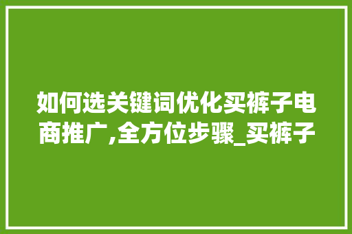 如何选关键词优化买裤子电商推广,全方位步骤_买裤子如何选关键词优化