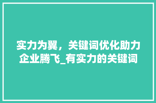实力为翼，关键词优化助力企业腾飞_有实力的关键词优化方法