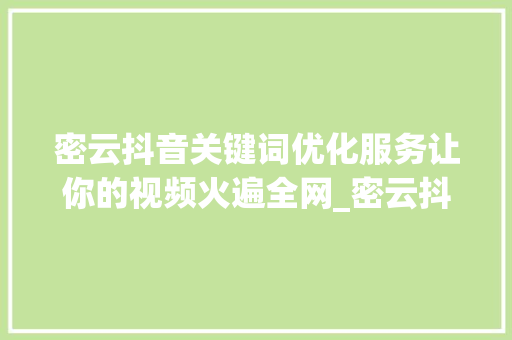 密云抖音关键词优化服务让你的视频火遍全网_密云抖音关键词优化服务