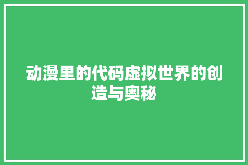 动漫里的代码虚拟世界的创造与奥秘