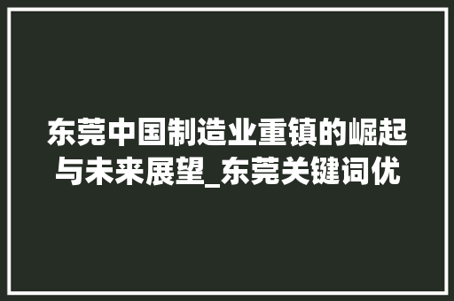 东莞中国制造业重镇的崛起与未来展望_东莞关键词优化查询